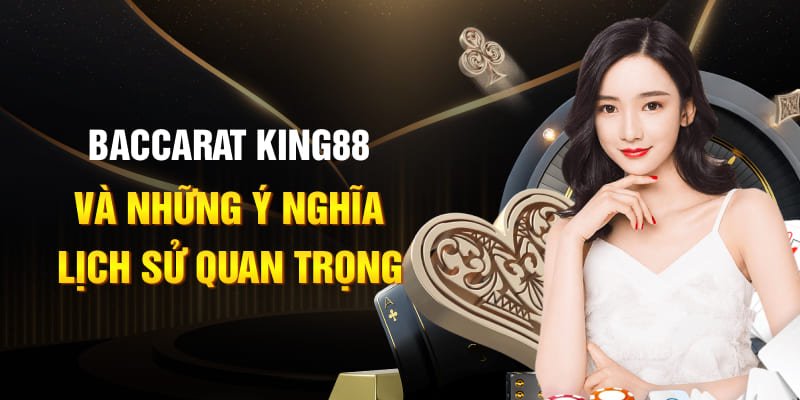 Baccarat King88 Và Những Ý Nghĩa Lịch Sử Quan Trọng