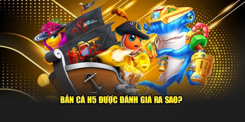 Bắn cá H5 được đánh giá ra sao?