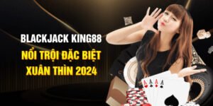 Blackjack King88 Nổi Trội Đặc Biệt Xuân Thìn 2024