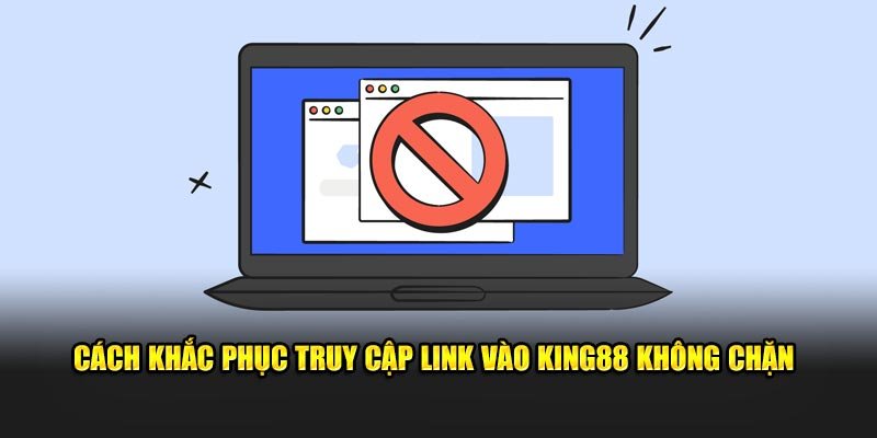 Cách khắc phục truy cập link vào King88 không chặn