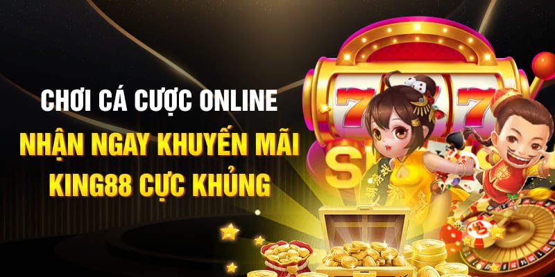 Chơi cá cược online - Nhận ngay khuyến mãi King88 cực khủng