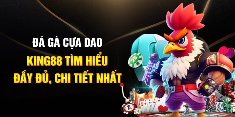 Đá Gà Cựa Dao King88 Tìm Hiểu Đầy Đủ, Chi Tiết Nhất