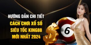 Hướng dẫn chi tiết cách chơi xổ số siêu tốc King88 mới nhất 2025