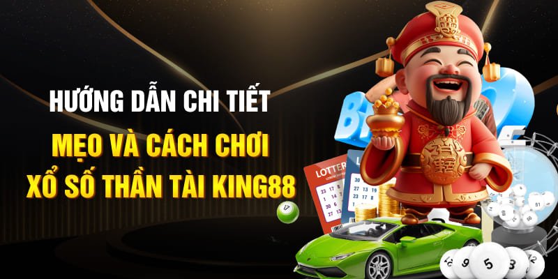 Hướng dẫn chi tiết mẹo và cách chơi xổ số thần tài King88