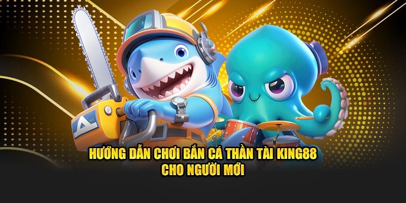 Hướng dẫn chơi bắn cá thần tài king88 cho người mới