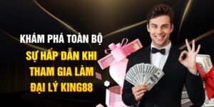 Khám phá toàn bộ sự hấp dẫn khi tham gia làm đại lý King88