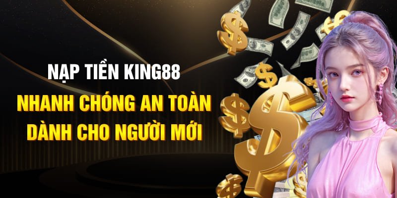 Nạp tiền king88 nhanh chóng an toàn dành cho người mới