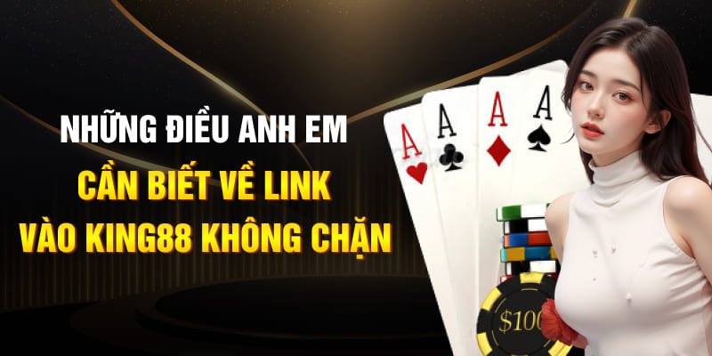 Những điều anh em cần biết về link vào King88 không chặn