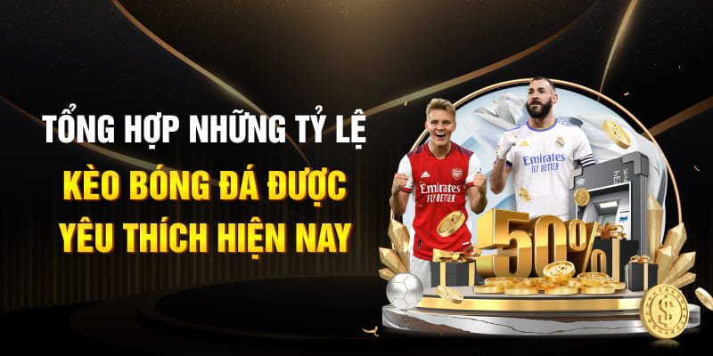 Tổng hợp những tỷ lệ kèo bóng đá được yêu thích hiện nay
