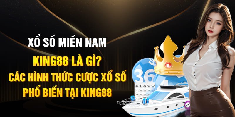 Xổ số miền nam king88 là gì? Các hình thức cược xổ số phổ biến tại king88